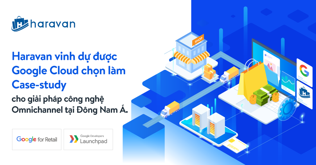 Haravan vinh dự được Google Cloud chọn làm Case study cho giải pháp công nghệ Omnichannel tại Đông Nam Á.