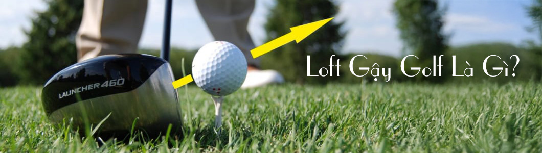 Loft Gậy Golf: Tối Ưu Độ Mở Mặt Gậy Để Tăng Khoảng Cách và Kiểm Soát