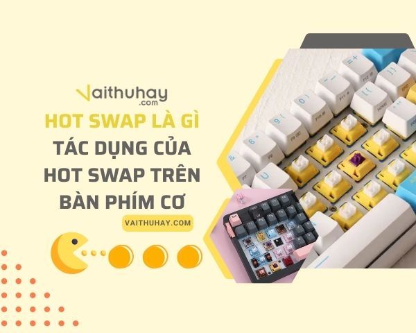 Hot Swap là gì? Tác dụng của Hot Swap trên bàn phím cơ