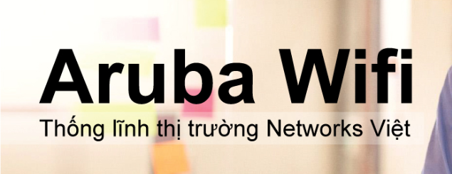 Aruba Wifi thống lĩnh thị trường Networks Việt