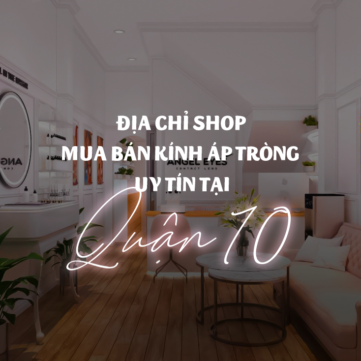 Địa chỉ shop mua bán kính áp tròng uy tín nhất tại Quận 10