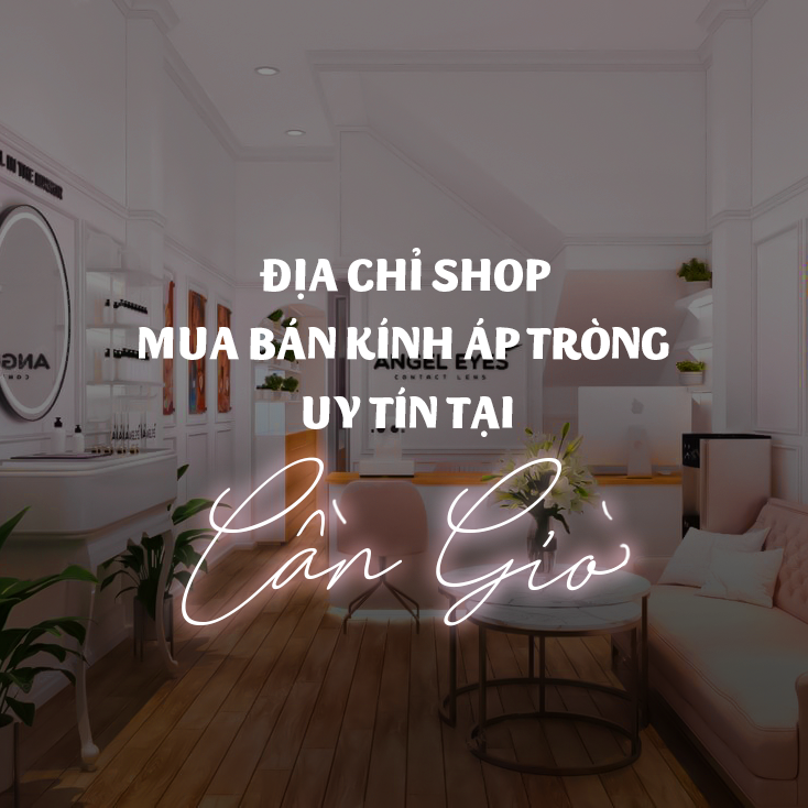 Địa chỉ shop mua bán kính áp tròng uy tín tại quận Cần Giờ