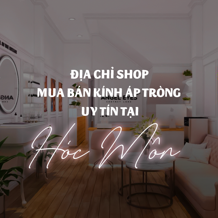 Địa chỉ shop mua bán kính áp tròng ( lens mắt ) uy tín, chất lượng và giá tốt nhất tại Hóc Môn