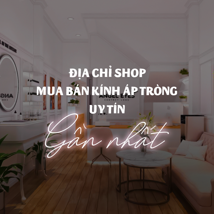Địa chỉ shop mua bán kính áp tròng uy tín gần nhất