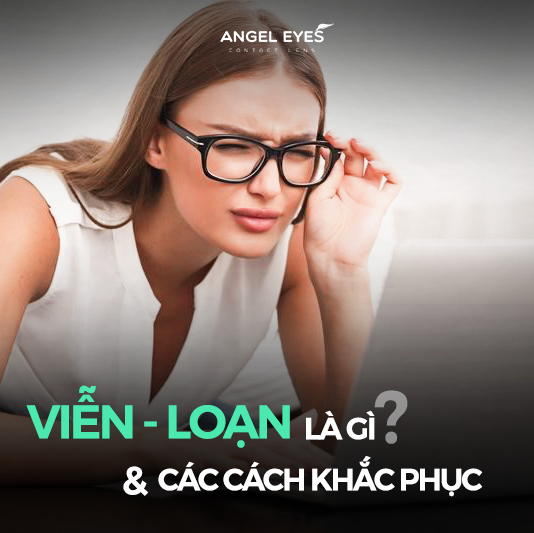 Viễn loạn là gì? Cách khắc phục viễn - loạn thị