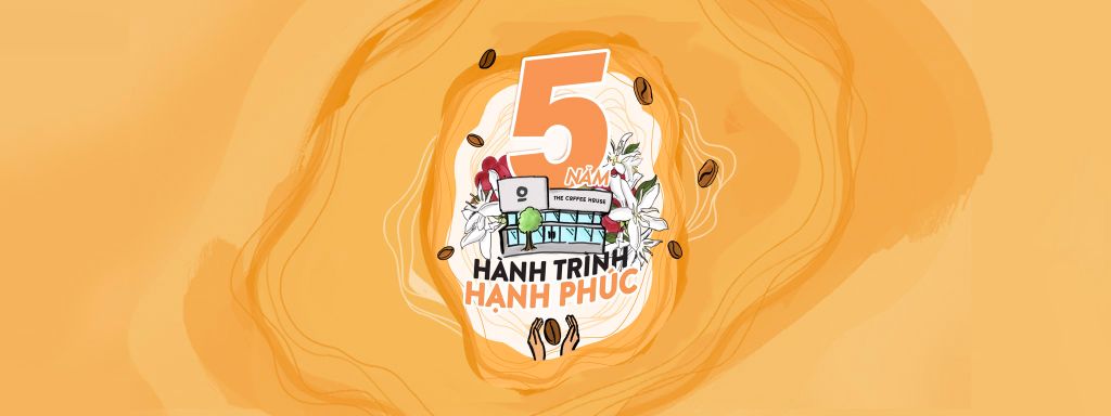 THE COFFEE HOUSE NĂM THỨ 5 MỖI NGÀY ĐỀU LÀ MỘT NGÀY HẠNH PHÚC