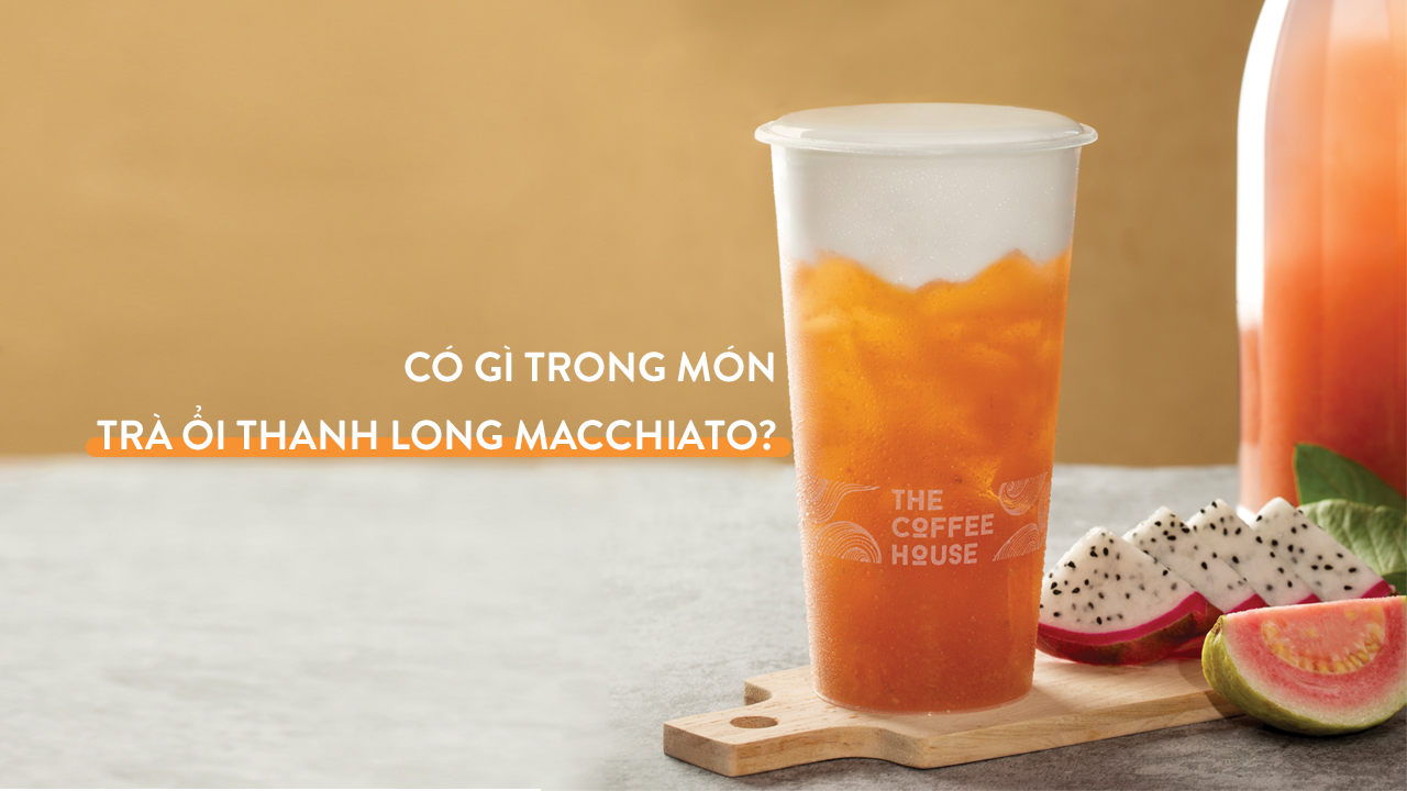 KHÁM PHÁ TRÀ ỔI THANH LONG MACCHIATO CỦA THE COFFEE HOUSE