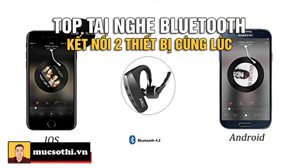 TOP những tai nghe bluetooth kết nối dùng cùng lúc 2 thiết bị giá tốt đang được săn mua - mucsothi.com.vn