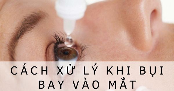 Những cách xử lí khi bụi bay vào mắt an toàn và hiệu quả.