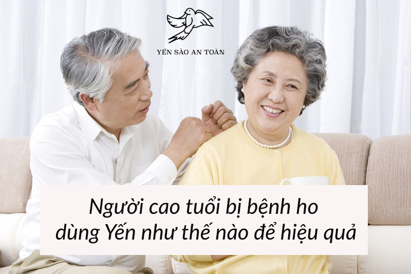 NGƯỜI LỚN TUỔI BỊ HO SỬ DỤNG YẾN SÀO NHƯ THẾ NÀO ĐỂ PHÁT HUY TỐI ĐA TÁC DỤNG
