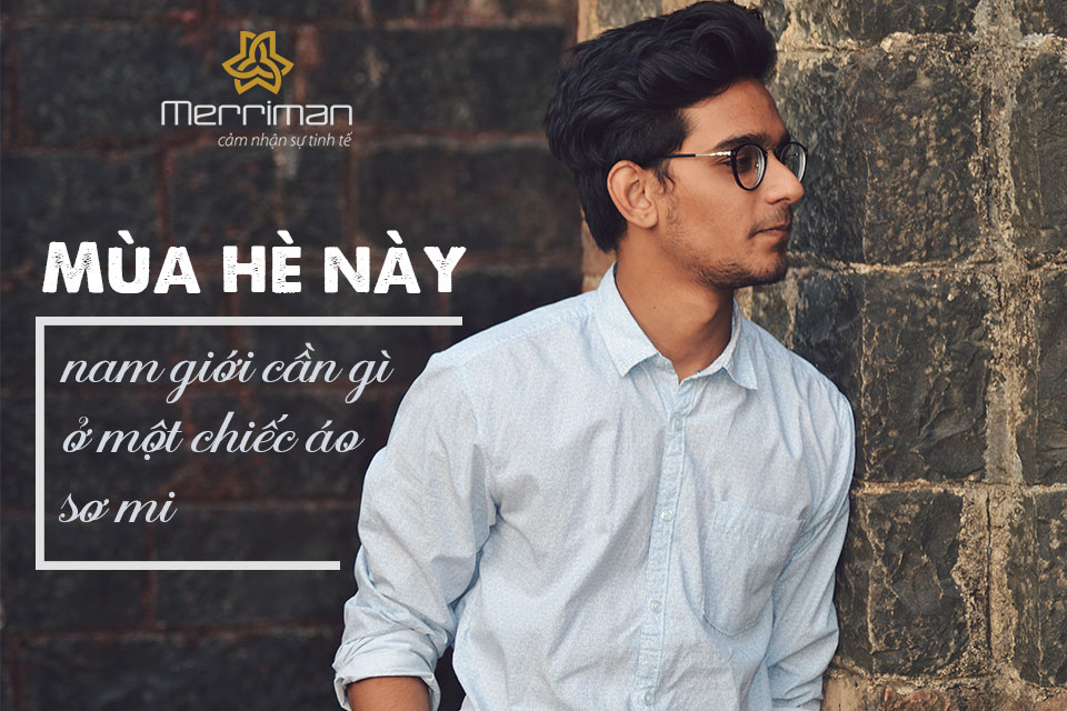 MÙA HÈ NÀY NAM GIỚI CẦN GÌ Ở MỘT CHIẾC ÁO SƠ MI ???