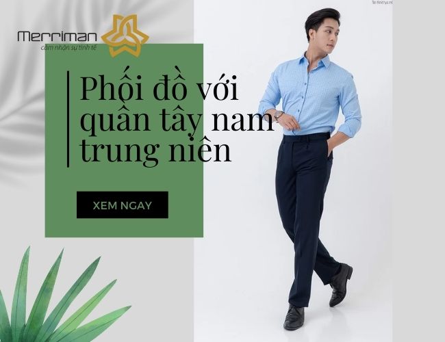 4+ gợi ý phối đồ với quần tây nam trung niên thời thượng nhất