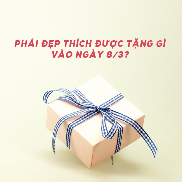 Quà 8/3 độc đáo dành cho những người phụ nữ bạn yêu thương