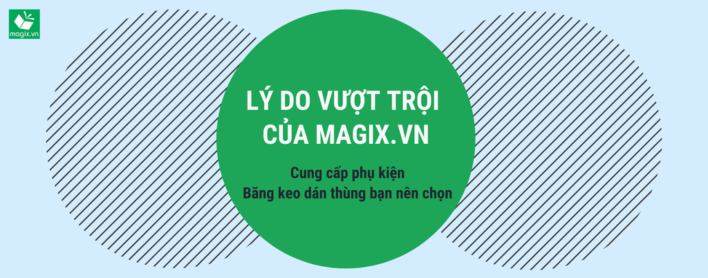 LÝ DO VƯỢT TRỘI CỦA MAGIX.VN CUNG CẤP PHỤ KIỆN BĂNG KEO DÁN THÙNG BẠN NÊN CHỌN