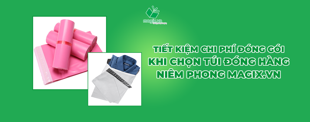 TIẾT KIỆM CHI PHÍ ĐÓNG GÓI KHI CHỌN TÚI ĐÓNG HÀNG NIÊM PHONG MAGIX.VN