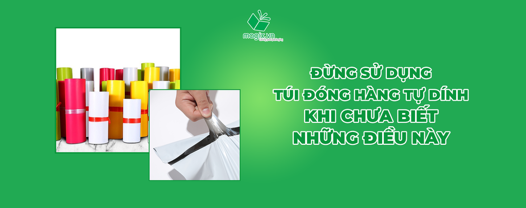 ĐỪNG SỬ DỤNG TÚI ĐÓNG HÀNG TỰ DÍNH KHI CHƯA BIẾT NHỮNG ĐIỀU NÀY