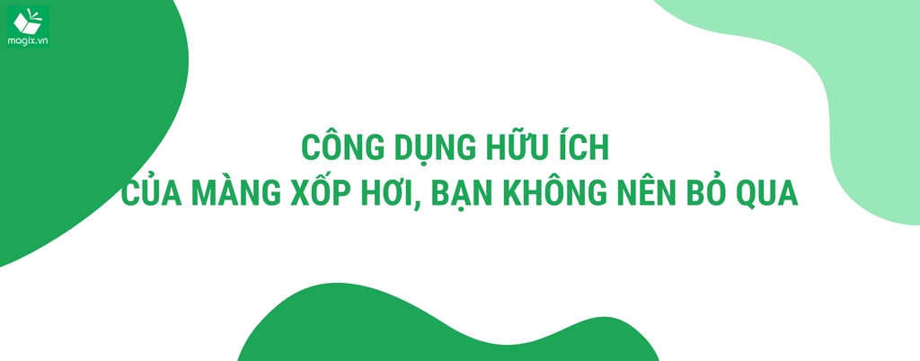 CÔNG DỤNG HỮU ÍCH CỦA MÀNG XỐP HƠI, BẠN KHÔNG NÊN BỎ QUA