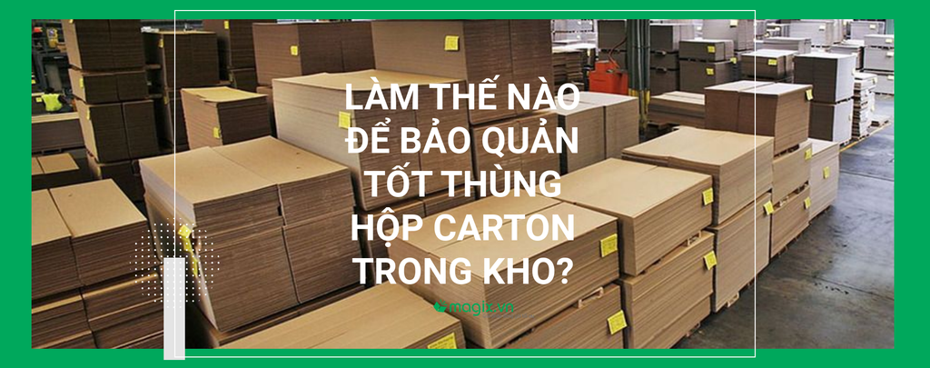 LÀM THẾ NÀO ĐỂ BẢO QUẢN TỐT THÙNG HỘP CARTON TRONG KHO?