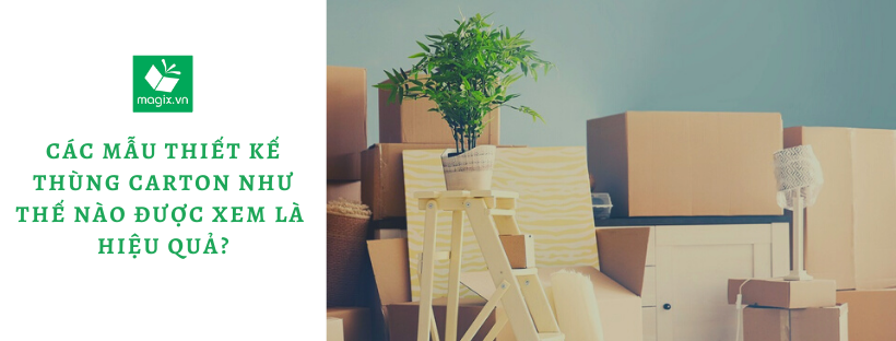 CÁC MẪU THIẾT KẾ THÙNG CARTON NHƯ THẾ NÀO ĐƯỢC XEM LÀ HIỆU QUẢ?