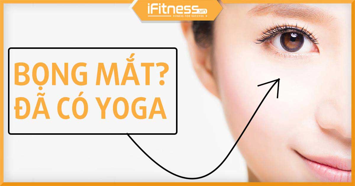 Top 3 bài tập Yoga đánh tan bọng mắt cực dễ bạn không thể bỏ qua