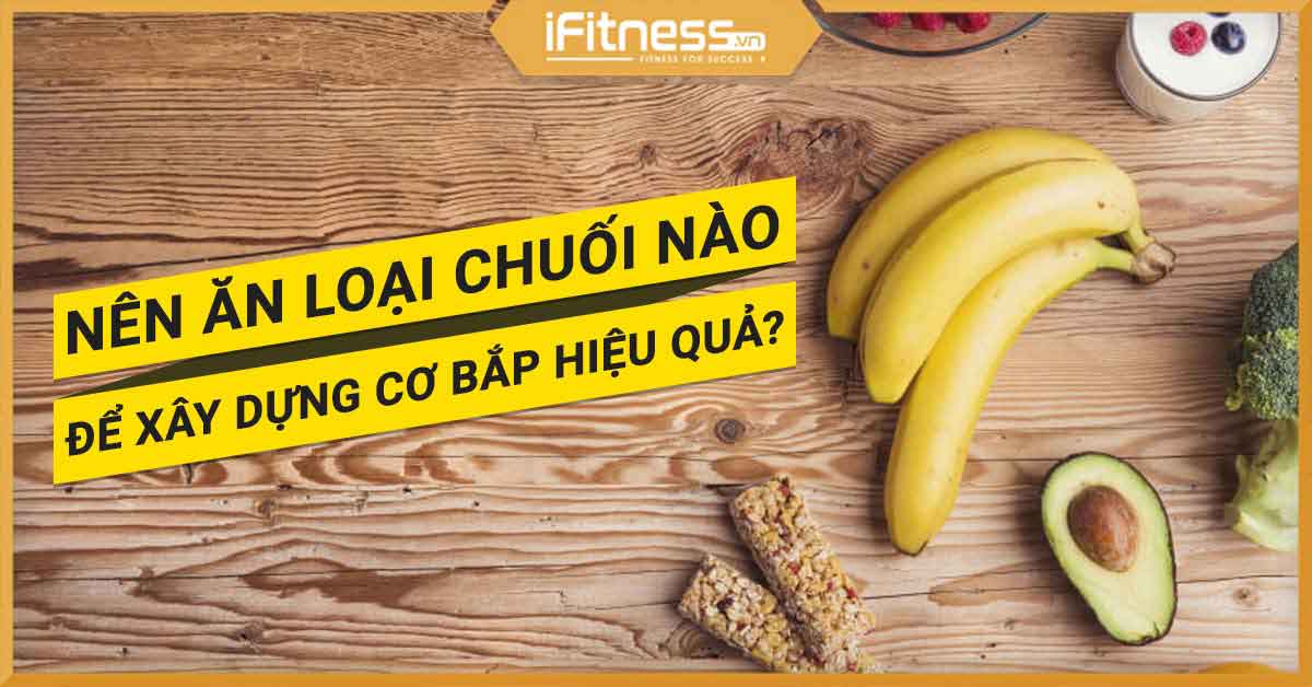 Tập thể hình, tập gym nên ăn chuối gì để xây dựng cơ bắp hiệu quả