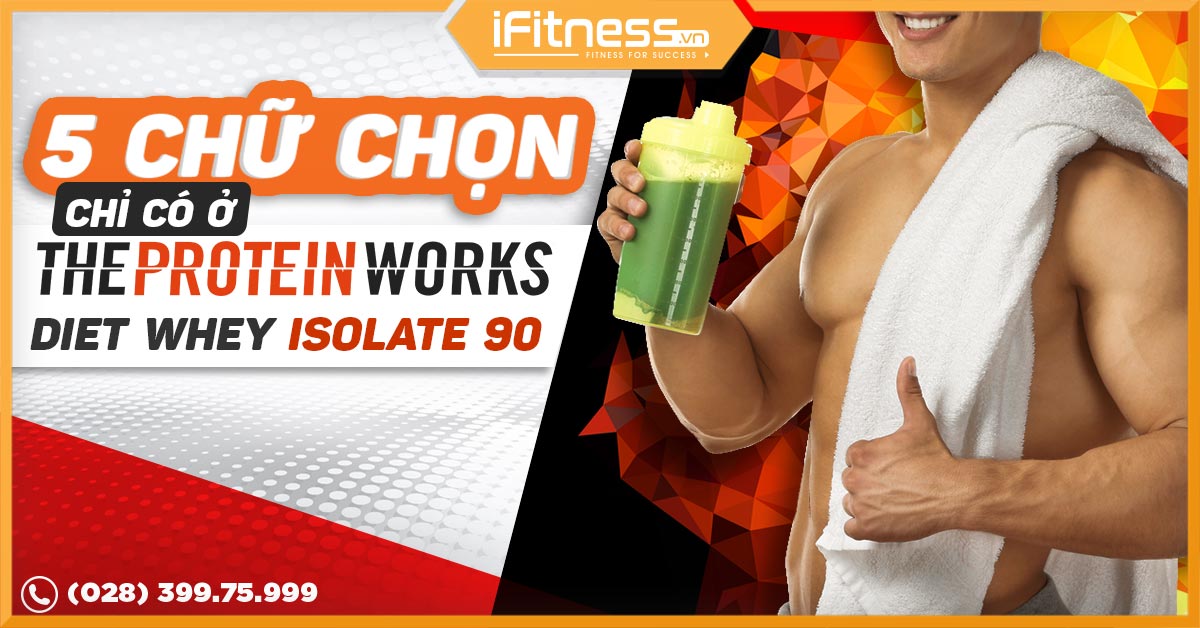 5 CHỮ CHỌN chỉ có ở The Protein Works Diet Whey Isolate 90