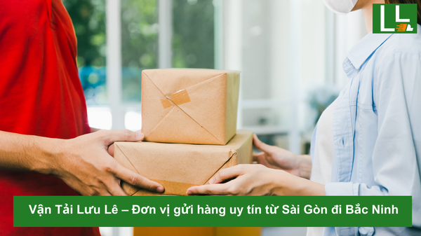 Vận Tải Lưu Lê – Đơn vị gửi hàng uy tín từ Sài Gòn đi Bắc Ninh