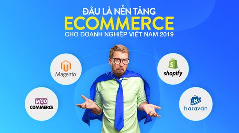 Nền tảng thương mại điện tử tốt nhất năm 2019 cho doanh nghiệp Việt Nam
