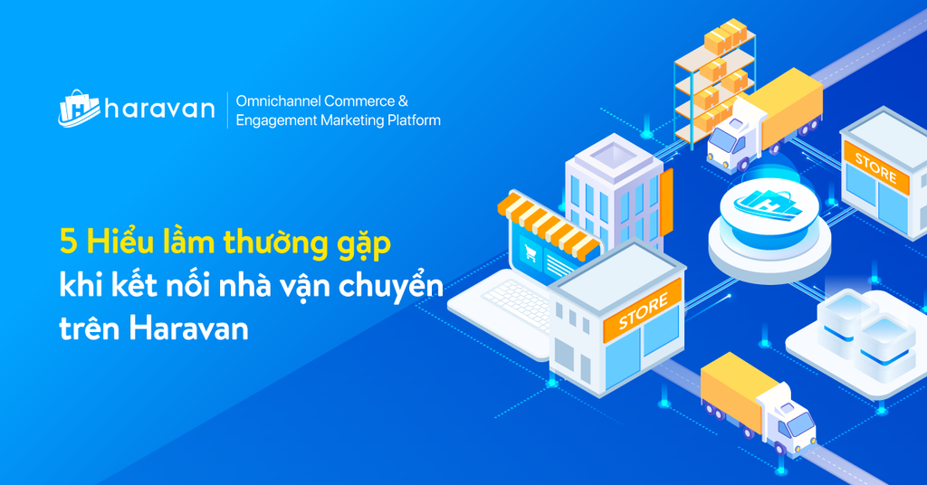 5 hiểu lầm thường gặp khi kết nối vận chuyển trên Haravan