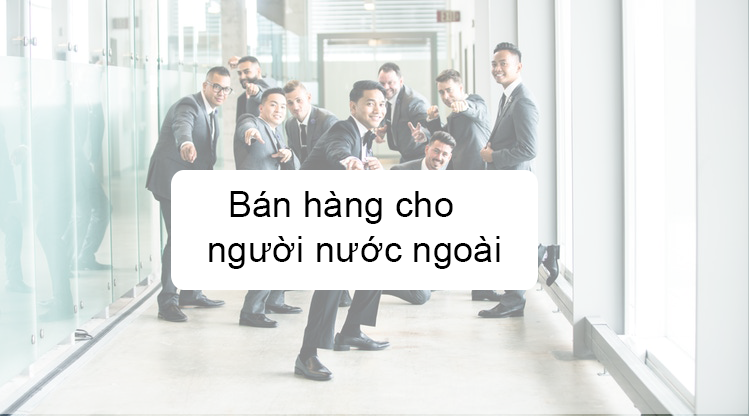 Cách tiếp cận và bán hàng cho người nước ngoài