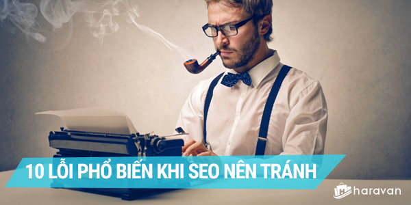 Bỏ nghề SEO đi nếu không biết 10 lỗi cơ bản sau