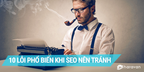 Bỏ nghề SEO đi nếu không biết 10 lỗi cơ bản sau