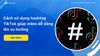 Cách sử dụng hashtag TikTok giúp video dễ dàng lên xu hướng