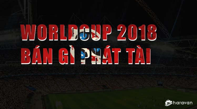 Worldcup 2018 nên kinh doanh gì ?