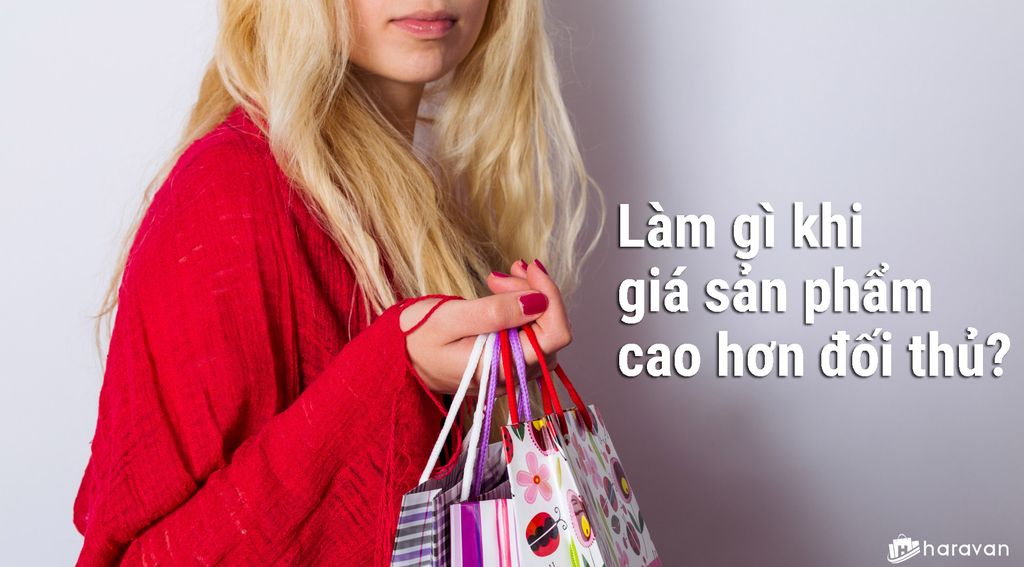 Làm gì khi giá sản phẩm cao hơn đối thủ?