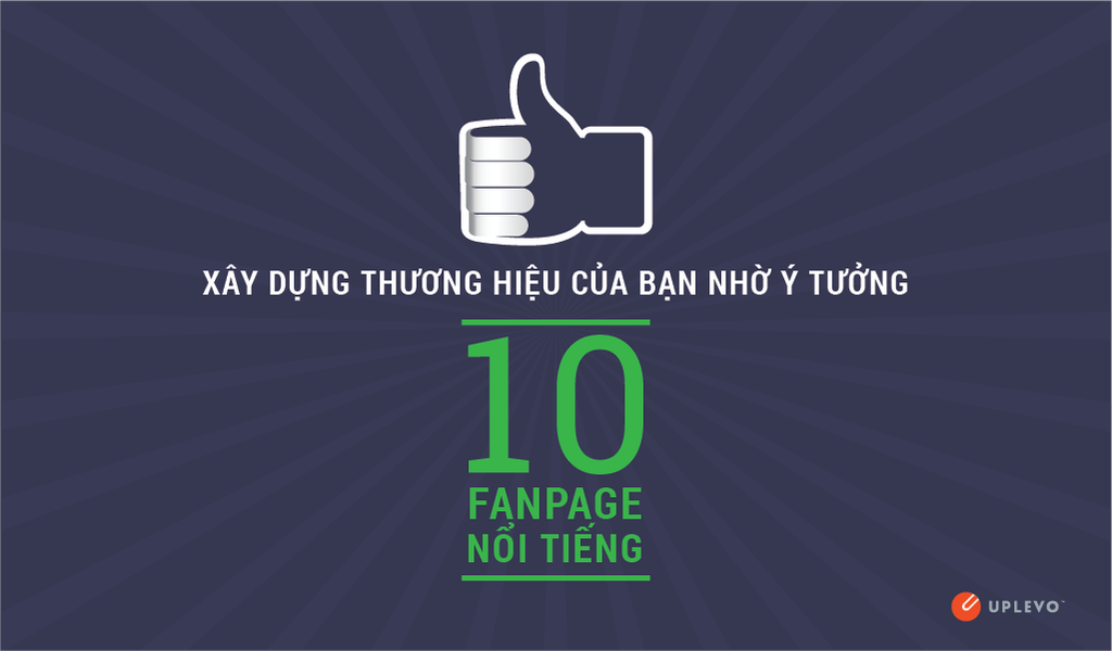 XÂY DỰNG THƯƠNG HIỆU CỦA BẠN NHỜ Ý TƯỞNG TỪ 10 FANPAGE NỔI TIẾNG