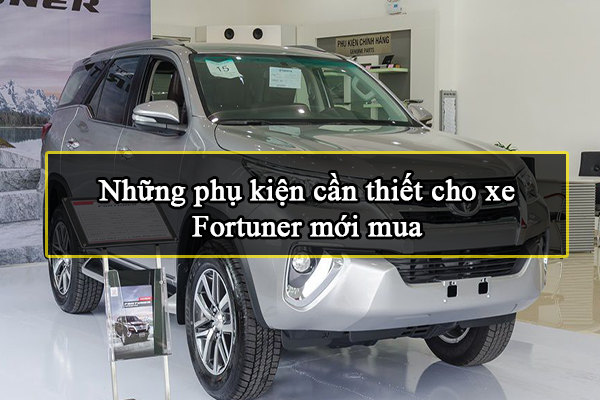 Những phụ kiện cần thiết cho Fortuner mới mua