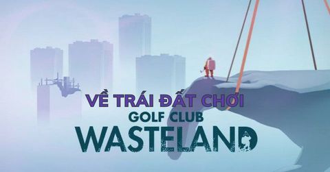 Golf Club Wasteland - Trái Đất nát rồi, chơi golf thôi
