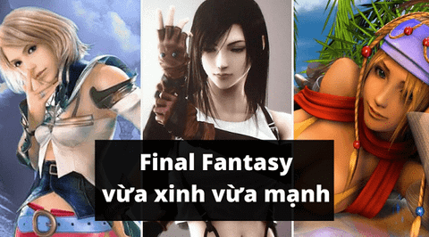Final Fantasy & 10 nhân vật nữ vừa xinh vừa mạnh nhất game