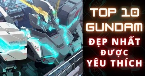 Top 10 mô hình Gundam đẹp nhất được nhiều người yêu thích