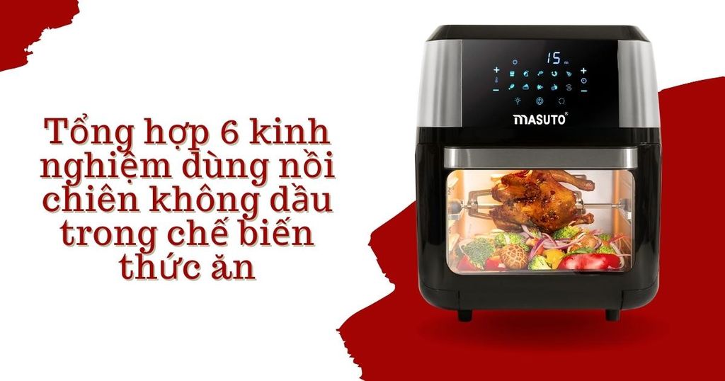 Tổng hợp 6 kinh nghiệm dùng nồi chiên không dầu trong chế biến thức ăn