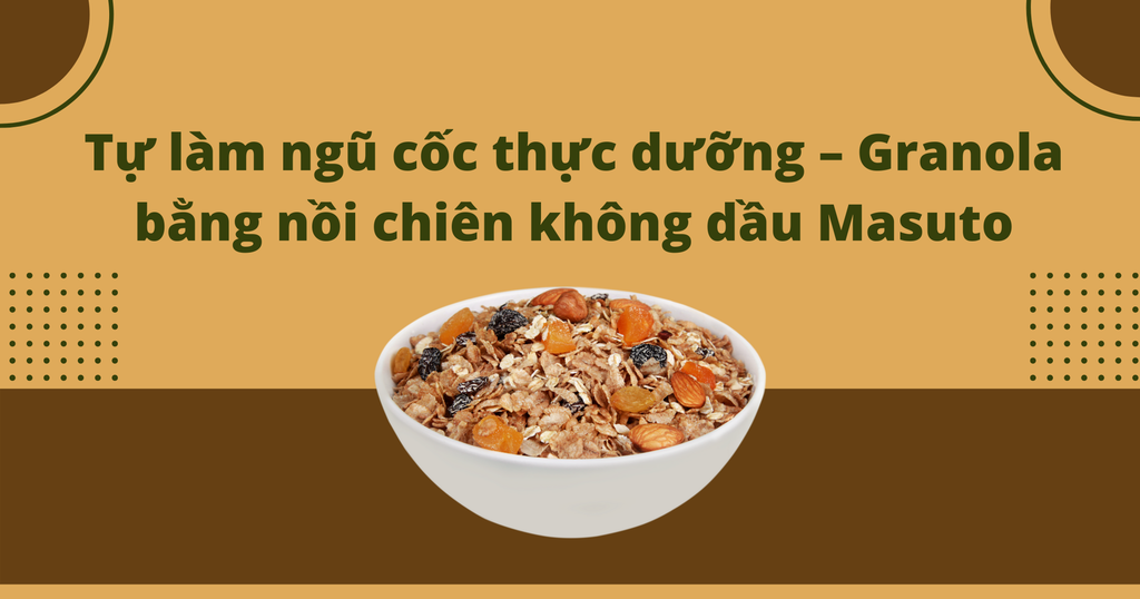 Tự làm ngũ cốc thực dưỡng – Granola bằng nồi chiên không dầu