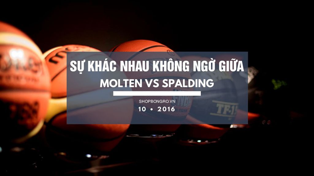 Sự khác nhau cơ bản đến không ngờ giữa bóng Spalding và bóng Molten?