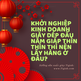 KHỞI NGHIỆP KINH DOANH GIÀY DÉP ĐẦU NĂM GIÁP THÌN THÌ NÊN LẤY HÀNG Ở ĐÂU?