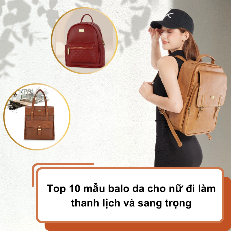 Top 10 mẫu balo da cho nữ đi làm thanh lịch và sang trọng