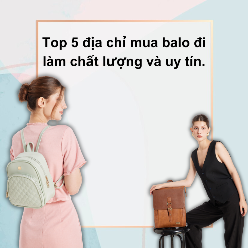 Top 5 địa chỉ mua balo đi làm chất lượng và uy tín