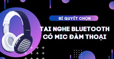 Bí quyết chọn tai nghe Bluetooth có mic để đàm thoại