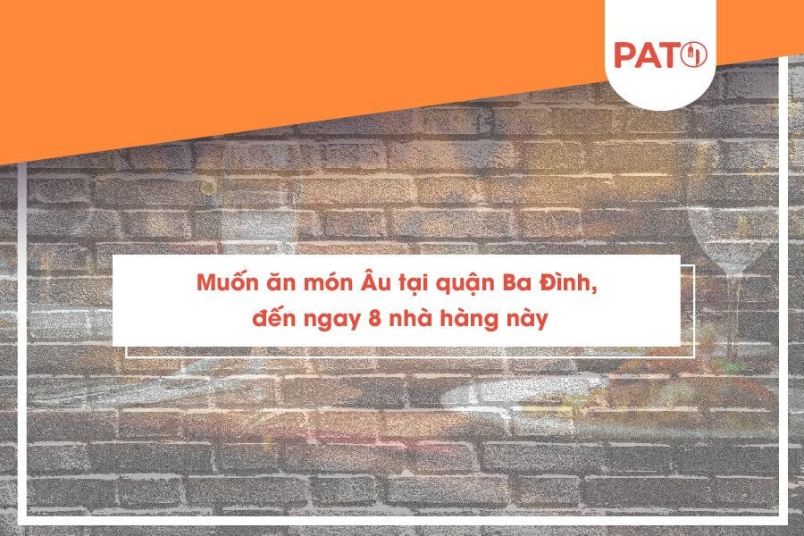 Muốn ăn món Âu tại quận Ba Đình, đến ngay 8 nhà hàng này – PATO - Kênh thông tin và đặt bàn Nhà hàng