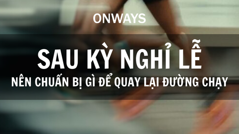 SAU KỲ NGHỈ LỄ, NÊN CHUẨN BỊ GÌ ĐỂ QUAY LẠI ĐƯỜNG CHẠY ?