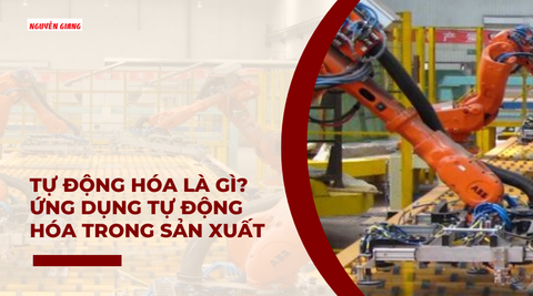 Tự động hóa là gì? Ứng dụng tự động hóa trong sản xuất công nghiệp